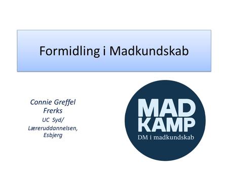 Formidling i Madkundskab Connie Greffel Frerks UC Syd/ Læreruddannelsen, Esbjerg.