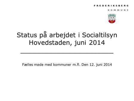 Status på arbejdet i Socialtilsyn Hovedstaden, juni 2014 _______________________ Fælles møde med kommuner m.fl. Den 12. juni 2014.