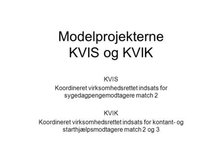 Modelprojekterne KVIS og KVIK KVIS Koordineret virksomhedsrettet indsats for sygedagpengemodtagere match 2 KVIK Koordineret virksomhedsrettet indsats for.