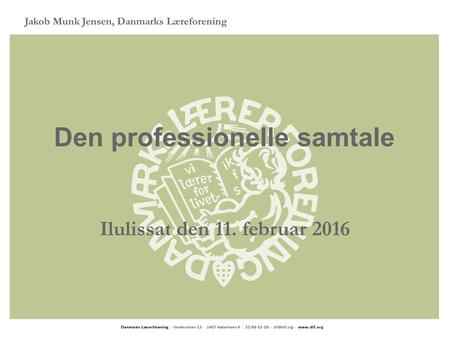 Den professionelle samtale Ilulissat den 11. februar 2016 Jakob Munk Jensen, Danmarks Læreforening.