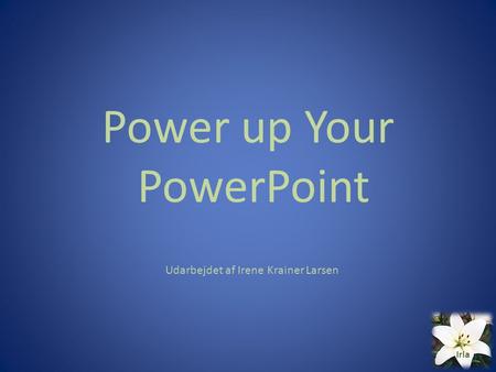 Power up Your PowerPoint Udarbejdet af Irene Krainer Larsen Irla.