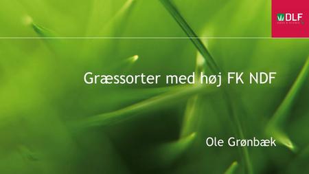 Græssorter med høj FK NDF Ole Grønbæk. Kvalitet af fodergræs.