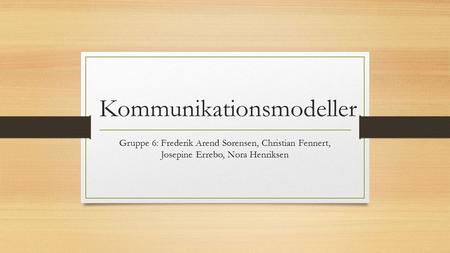 Kommunikationsmodeller Gruppe 6: Frederik Arend Sørensen, Christian Fennert, Josepine Errebo, Nora Henriksen.