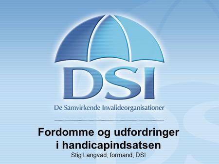 Fordomme og udfordringer i handicapindsatsen Stig Langvad, formand, DSI.