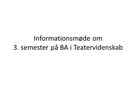Informationsmøde om 3. semester på BA i Teatervidenskab.