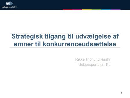 Strategisk tilgang til udvælgelse af emner til konkurrenceudsættelse Rikke Thorlund Haahr Udbudsportalen, KL 1.