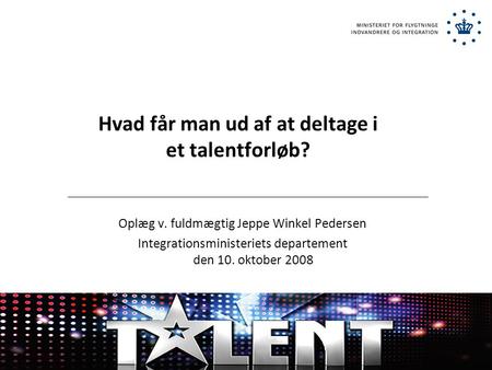 Hvad får man ud af at deltage i et talentforløb? Oplæg v. fuldmægtig Jeppe Winkel Pedersen Integrationsministeriets departement den 10. oktober 2008.