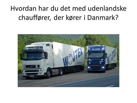 Hvordan har du det med udenlandske chauffører, der kører i Danmark?