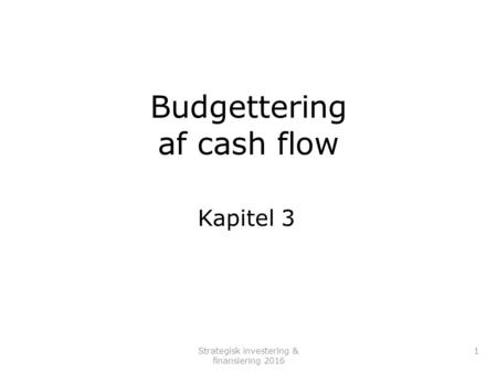 Strategisk investering & finansiering Budgettering af cash flow Kapitel 3.