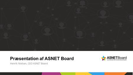 Henrik Nielsen, CEO ASNET Board Præsentation af ASNET Board.