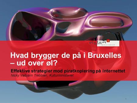 Hvad brygger de på i Bruxelles – ud over øl? Effektive strategier mod piratkopiering på internettet Nicky Valbjørn Trebbien, Kulturministeriet Indsæt nyt.