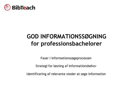 GOD INFORMATIONSSØGNING for professionsbachelorer Faser i informationssøgeprocessen Strategi for løsning af informationsbehov Identificering af relevante.
