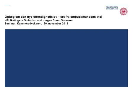 Oplæg om den nye offentlighedslov – set fra ombudsmandens stol v/Folketingets Ombudsmand Jørgen Steen Sørensen Seminar, Kammeradvokaten, 20. november 2013.