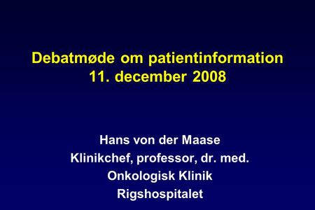 Debatmøde om patientinformation 11. december 2008 Hans von der Maase Klinikchef, professor, dr. med. Onkologisk Klinik Rigshospitalet.