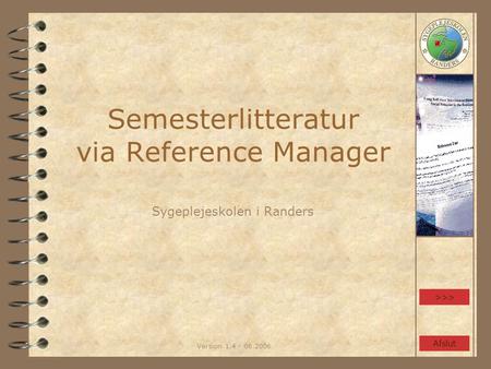 Version 1.4 - 06.2006 Semesterlitteratur via Reference Manager Sygeplejeskolen i Randers >>> Afslut.