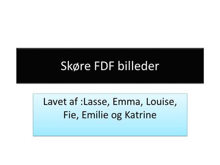 Skøre FDF billeder Lavet af :Lasse, Emma, Louise, Fie, Emilie og Katrine.
