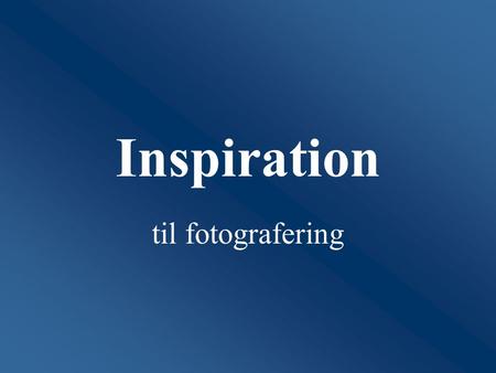 Inspiration til fotografering.