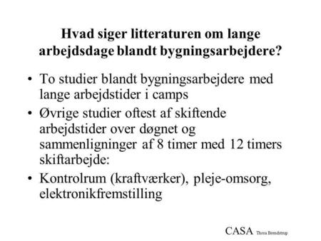 CASA Thora Brendstrup Hvad siger litteraturen om lange arbejdsdage blandt bygningsarbejdere? •To studier blandt bygningsarbejdere med lange arbejdstider.