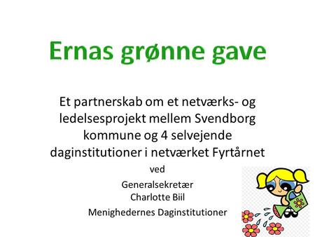 Ernas grønne gave Et partnerskab om et netværks- og ledelsesprojekt mellem Svendborg kommune og 4 selvejende daginstitutioner i netværket Fyrtårnet ved.