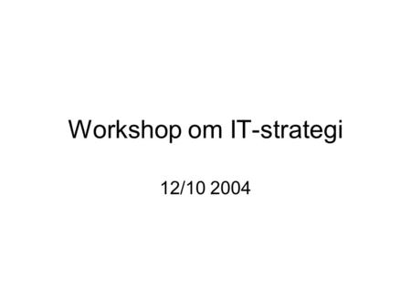 Workshop om IT-strategi 12/10 2004. Hvorfor •Den offentlige sektor reagerer på mange forskellige impulser, bl.a. fra borgerne, erhvervslivet, internationale.