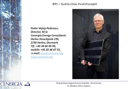 Netværksarrangement om Solceller i Kommuner 8. Oktober 2013, Gate21 BIPV – Quality Cities. ForskVE projekt Peder Vejsig Pedersen, Director, M.Sc Cenergia.