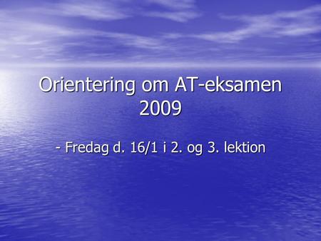 Orientering om AT-eksamen 2009 - Fredag d. 16/1 i 2. og 3. lektion.