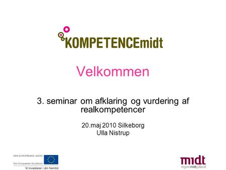 3. seminar om afklaring og vurdering af realkompetencer 20.maj 2010 Silkeborg Ulla Nistrup Velkommen.