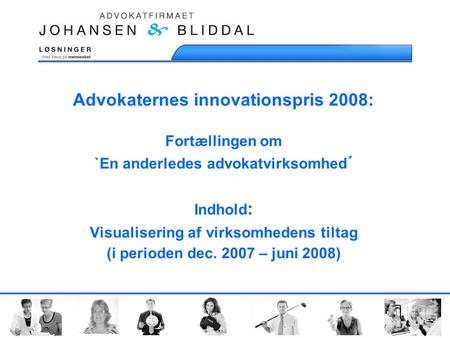 Advokaternes innovationspris 2008: Fortællingen om `En anderledes advokatvirksomhed ´ Indhold : Visualisering af virksomhedens tiltag (i perioden dec.