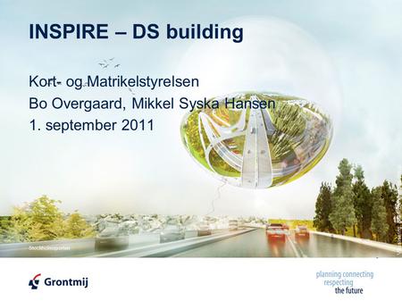 © Copyright, Grontmij A/S 2011 INSPIRE – DS building Kort- og Matrikelstyrelsen Bo Overgaard, Mikkel Syska Hansen 1. september 2011 Stockholmsporten Visualisering: