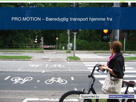 Supported by www.iee-promotion.eu / www.detgroennehus.dk Supported by PRO.MOTION – Bæredygtig transport hjemme fra.