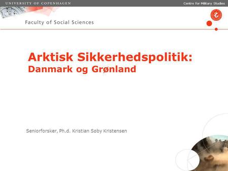 April 2011 Dias 1 Arktisk Sikkerhedspolitik: Danmark og Grønland Seniorforsker, Ph.d. Kristian Søby Kristensen Centre for Military Studies.