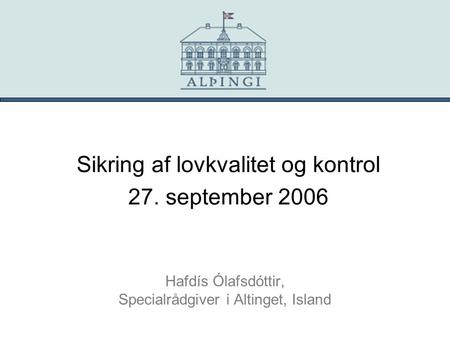 Hafdís Ólafsdóttir, Specialrådgiver i Altinget, Island Sikring af lovkvalitet og kontrol 27. september 2006.