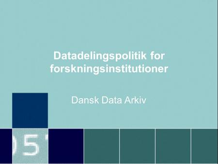 Datadelingspolitik for forskningsinstitutioner Dansk Data Arkiv.