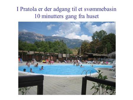 I Pratola er der adgang til et svømmebasin 10 minutters gang fra huset.