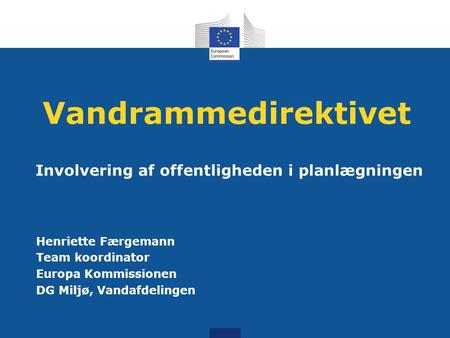 Vandrammedirektivet Involvering af offentligheden i planlægningen Henriette Færgemann Team koordinator Europa Kommissionen DG Miljø, Vandafdelingen.