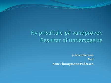 5. december 2012 Ved Arne Lhjungmann Pedersen. Nuværende aftale  Den nuværende aftale med Eurofins udløber med udgangen af 2012  Vandrådet i Sønderborg.