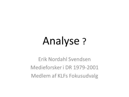 Analyse ? Erik Nordahl Svendsen Medieforsker i DR 1979-2001 Medlem af KLFs Fokusudvalg.