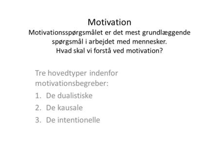 Motivation Motivationsspørgsmålet er det mest grundlæggende spørgsmål i arbejdet med mennesker. Hvad skal vi forstå ved motivation? Tre hovedtyper indenfor.