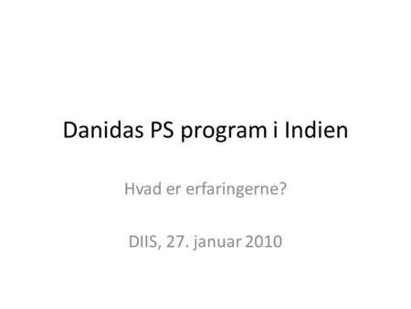 Danidas PS program i Indien Hvad er erfaringerne? DIIS, 27. januar 2010.