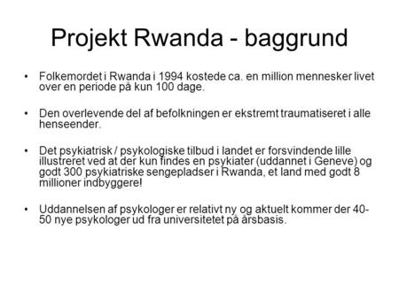 Projekt Rwanda - baggrund •Folkemordet i Rwanda i 1994 kostede ca. en million mennesker livet over en periode på kun 100 dage. •Den overlevende del af.