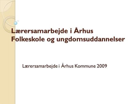 Lærersamarbejde i Århus Folkeskole og ungdomsuddannelser Lærersamarbejde i Århus Kommune 2009.