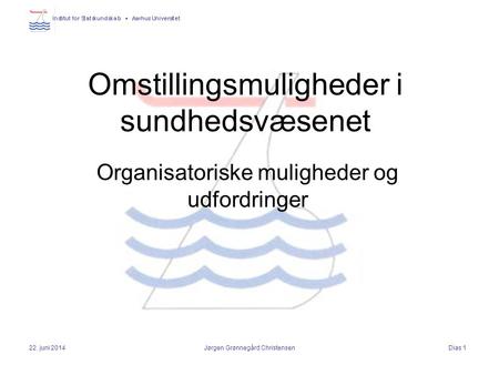 Dias 1 22. juni 2014Jørgen Grønnegård Christensen Omstillingsmuligheder i sundhedsvæsenet Organisatoriske muligheder og udfordringer.