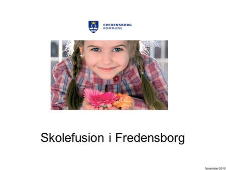 November 2010 Skolefusion i Fredensborg. November 2010 Fusionsplan Fusionsplanen er blevet til på baggrund af konstruktive drøftelser i: -Skolebestyrelserne.