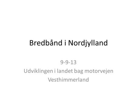 Bredbånd i Nordjylland 9-9-13 Udviklingen i landet bag motorvejen Vesthimmerland.