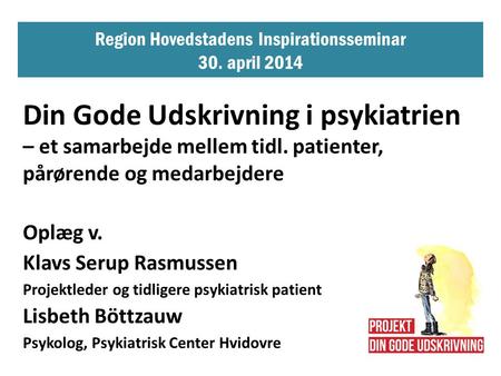 Region Hovedstadens Inspirationsseminar 30. april 2014 Din Gode Udskrivning i psykiatrien – et samarbejde mellem tidl. patienter, pårørende og medarbejdere.