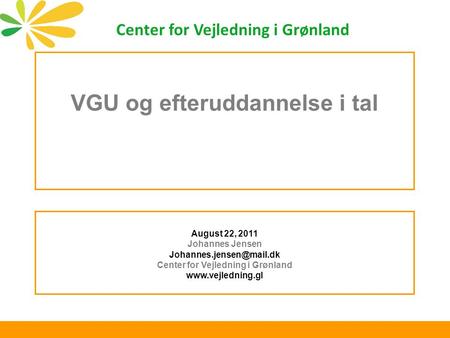 VGU og efteruddannelse i tal August 22, 2011 Johannes Jensen Center for Vejledning i Grønland  Center for Vejledning.