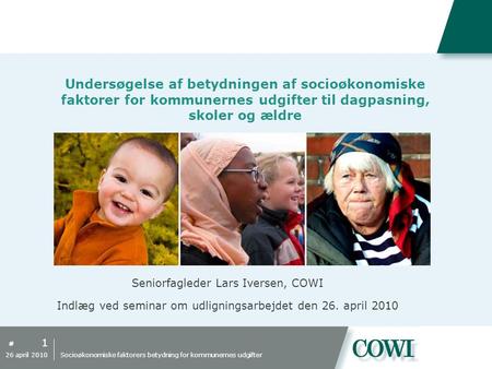 # Undersøgelse af betydningen af socioøkonomiske faktorer for kommunernes udgifter til dagpasning, skoler og ældre Seniorfagleder Lars Iversen, COWI Indlæg.