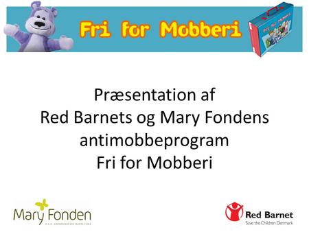 FRI FOR MOBBERI Skolekufferten er udviklet af Red Barnet og Mary Fonden I kufferten findes redskaber og materialer til antimobbearbejdet i skolen Målgrupperne.