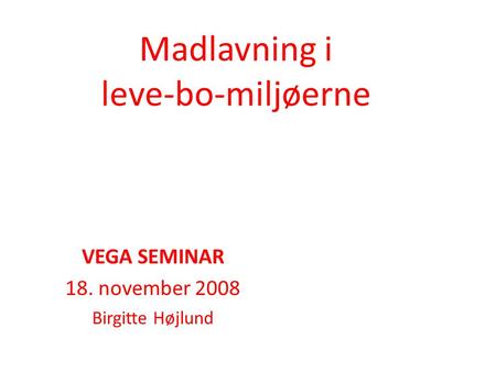 Madlavning i leve-bo-miljøerne VEGA SEMINAR 18. november 2008 Birgitte Højlund.