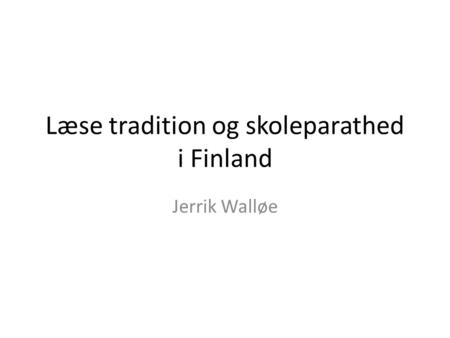 Læse tradition og skoleparathed i Finland Jerrik Walløe.
